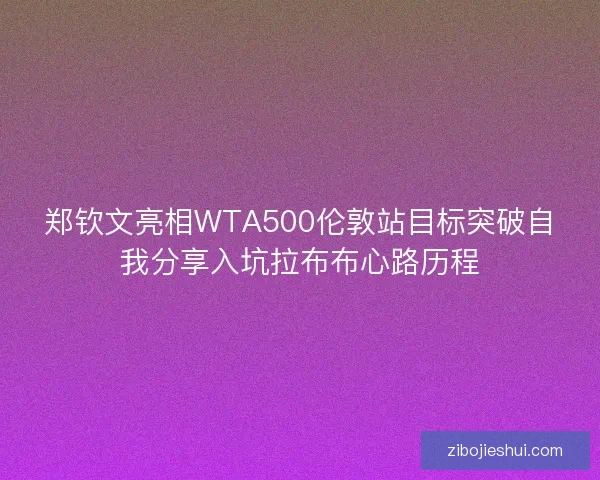 郑钦文亮相WTA500伦敦站目标突破自我分享入坑拉布布心路历程