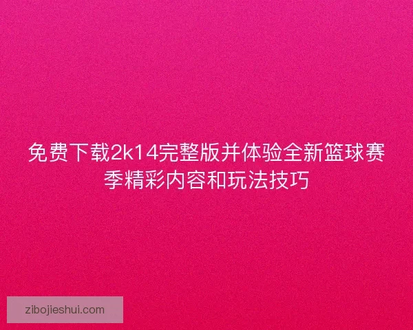 免费下载2k14完整版并体验全新篮球赛季精彩内容和玩法技巧